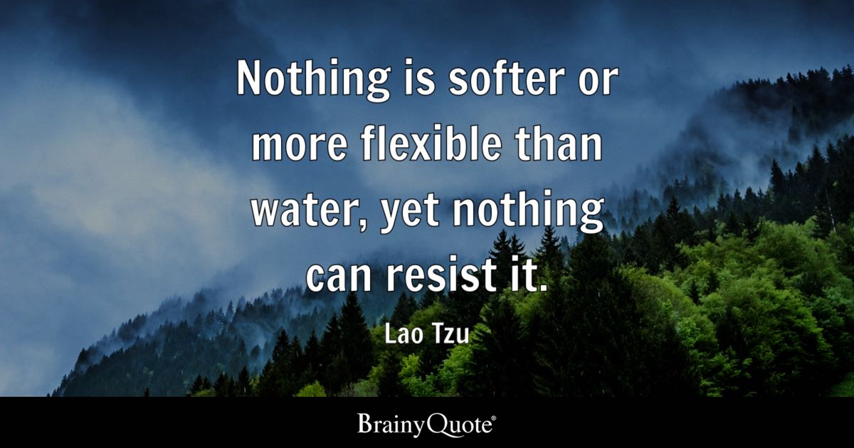 Lao Tzu - Nothing is softer or more flexible than water 